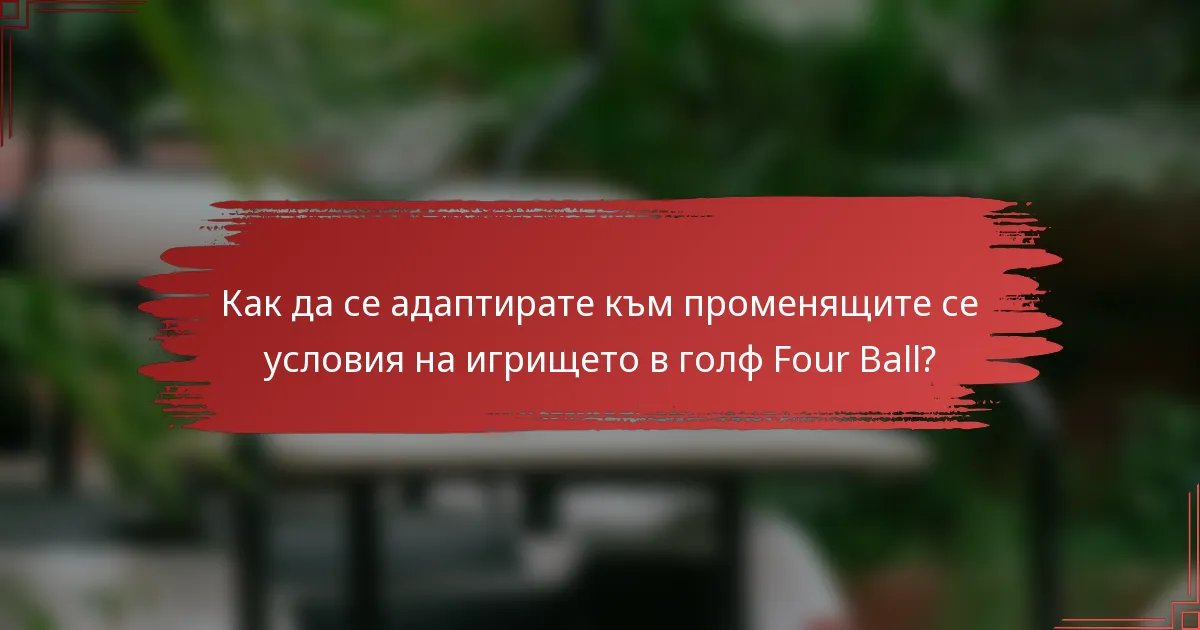 Как да се адаптирате към променящите се условия на игрището в голф Four Ball?