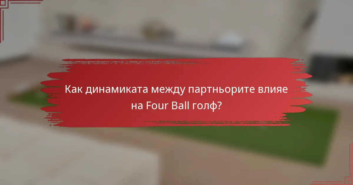 Как динамиката между партньорите влияе на Four Ball голф?