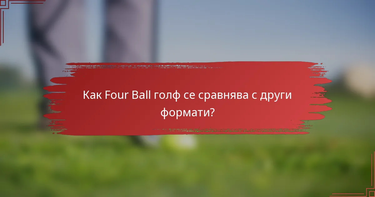 Как Four Ball голф се сравнява с други формати?