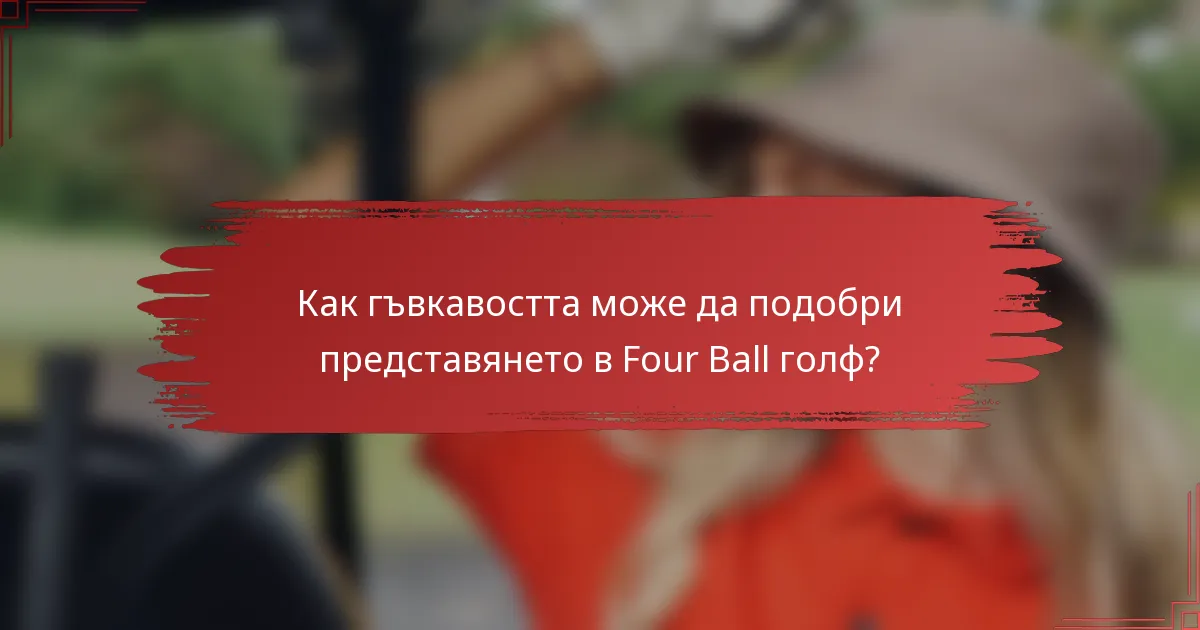 Как гъвкавостта може да подобри представянето в Four Ball голф?