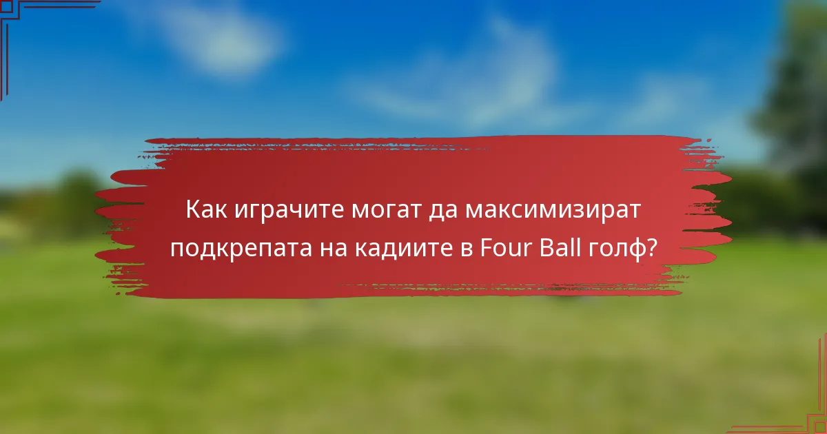 Как играчите могат да максимизират подкрепата на кадиите в Four Ball голф?
