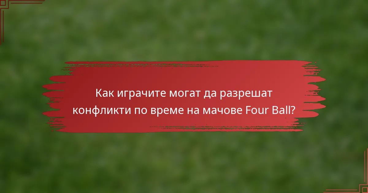 Как играчите могат да разрешат конфликти по време на мачове Four Ball?
