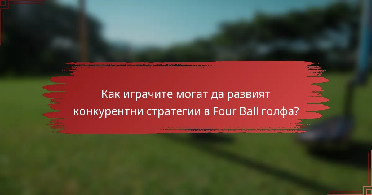 Как играчите могат да развият конкурентни стратегии в Four Ball голфа?