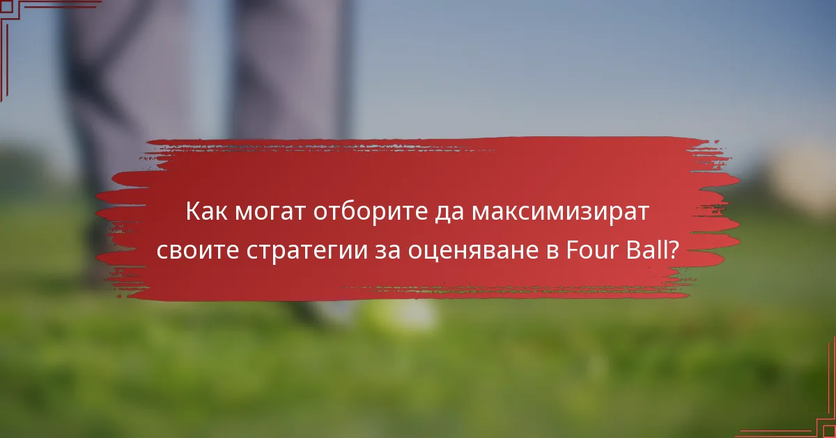 Как могат отборите да максимизират своите стратегии за оценяване в Four Ball?