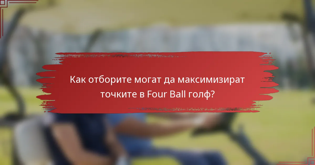 Как отборите могат да максимизират точките в Four Ball голф?