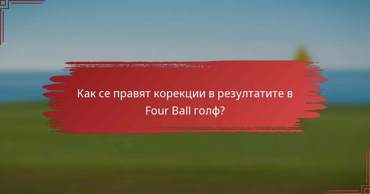 Как се правят корекции в резултатите в Four Ball голф?