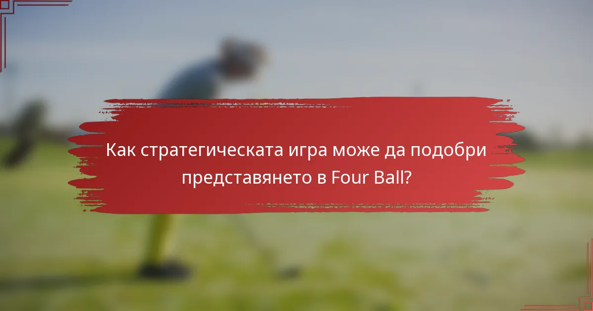 Как стратегическата игра може да подобри представянето в Four Ball?