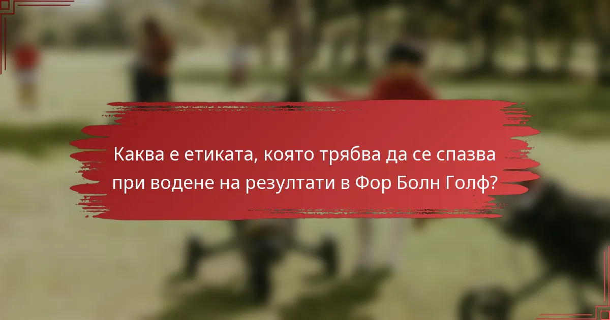 Каква е етиката, която трябва да се спазва при водене на резултати в Фор Болн Голф?