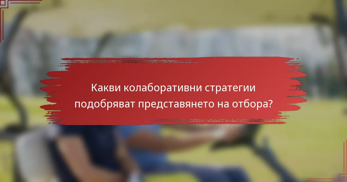 Какви колаборативни стратегии подобряват представянето на отбора?