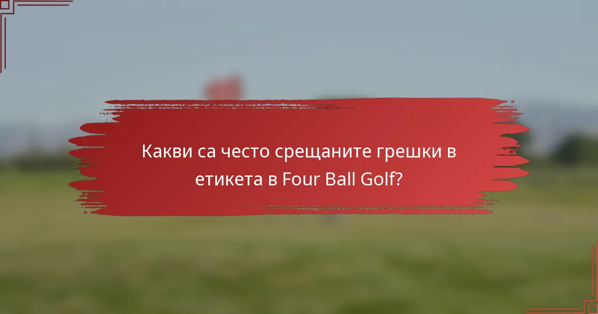 Какви са често срещаните грешки в етикета в Four Ball Golf?