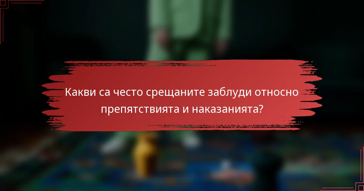 Какви са често срещаните заблуди относно препятствията и наказанията?
