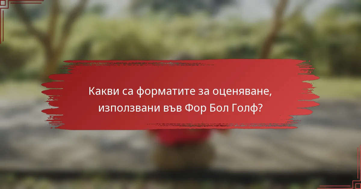 Какви са форматите за оценяване, използвани във Фор Бол Голф?