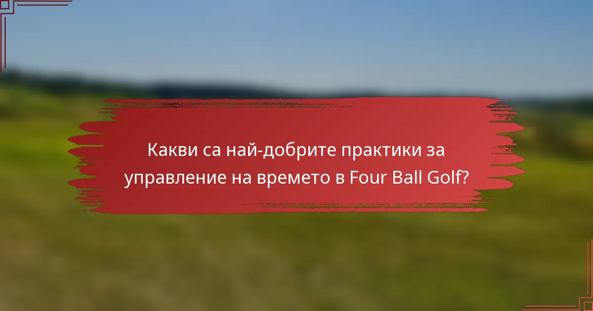 Какви са най-добрите практики за управление на времето в Four Ball Golf?
