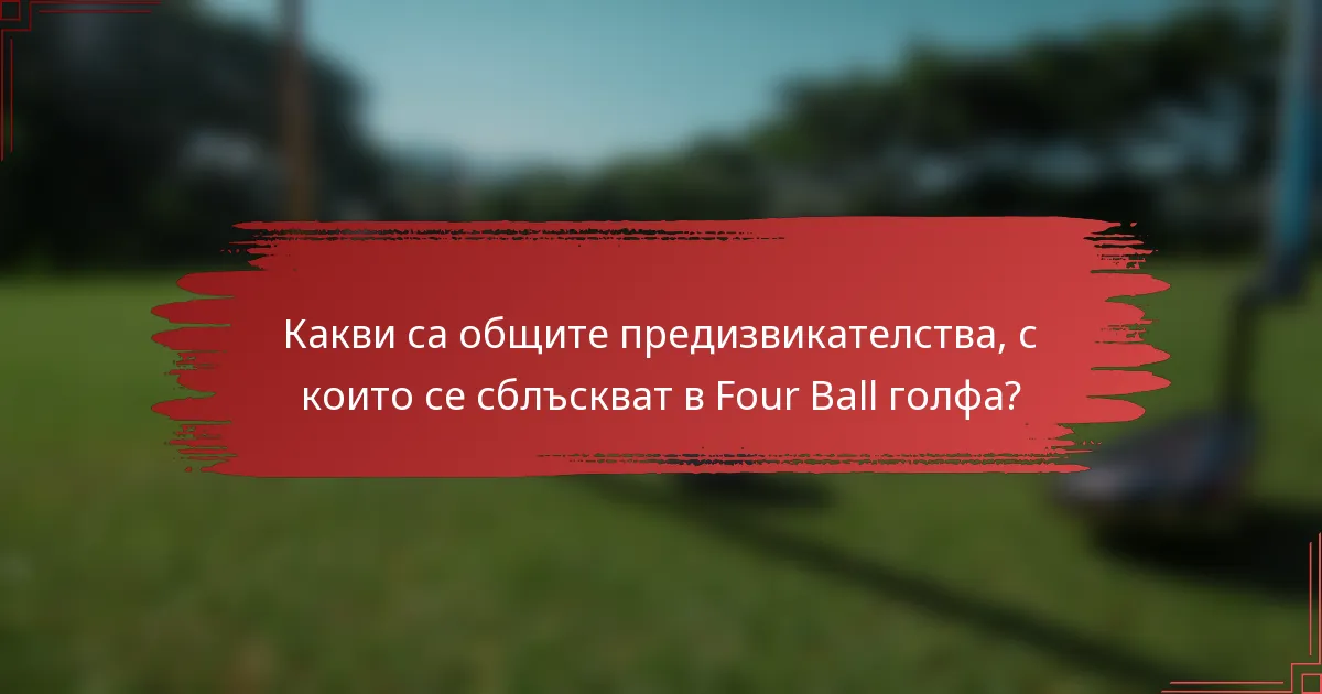 Какви са общите предизвикателства, с които се сблъскват в Four Ball голфа?
