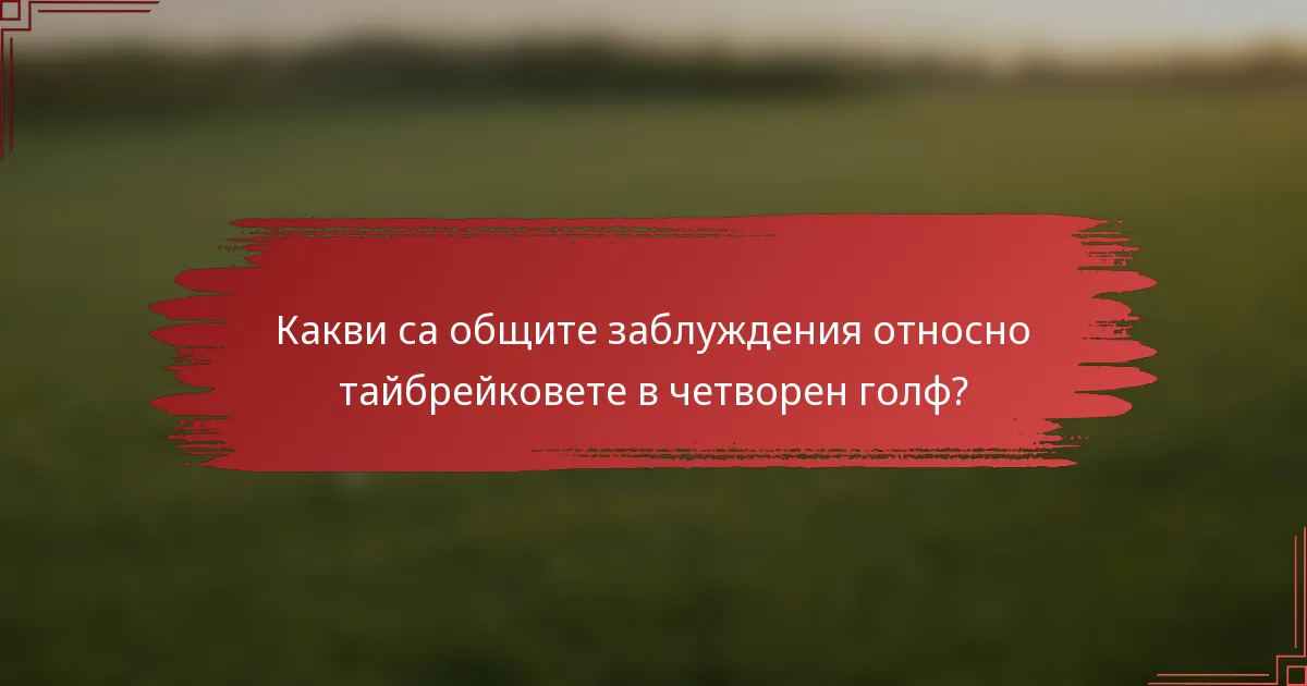 Какви са общите заблуждения относно тайбрейковете в четворен голф?