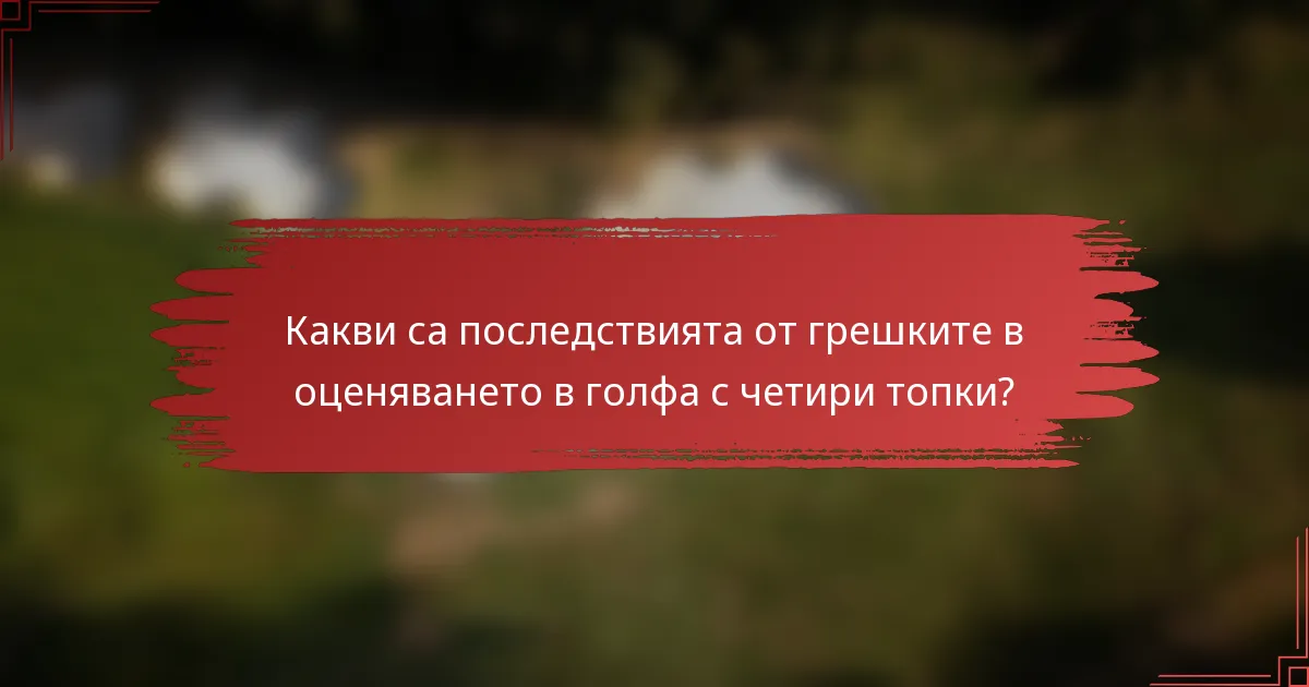 Какви са последствията от грешките в оценяването в голфа с четири топки?