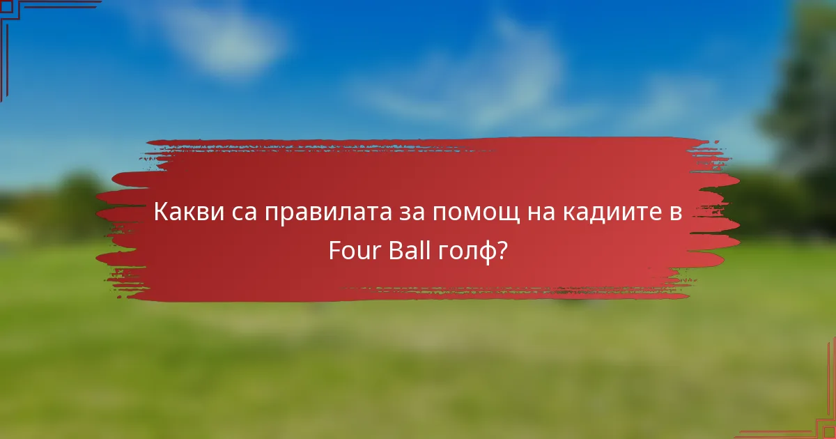 Какви са правилата за помощ на кадиите в Four Ball голф?
