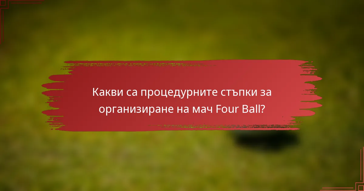 Какви са процедурните стъпки за организиране на мач Four Ball?