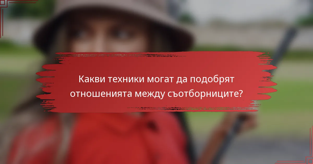 Какви техники могат да подобрят отношенията между съотборниците?