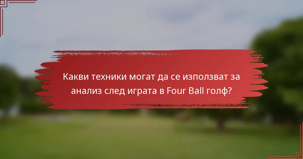 Какви техники могат да се използват за анализ след играта в Four Ball голф?