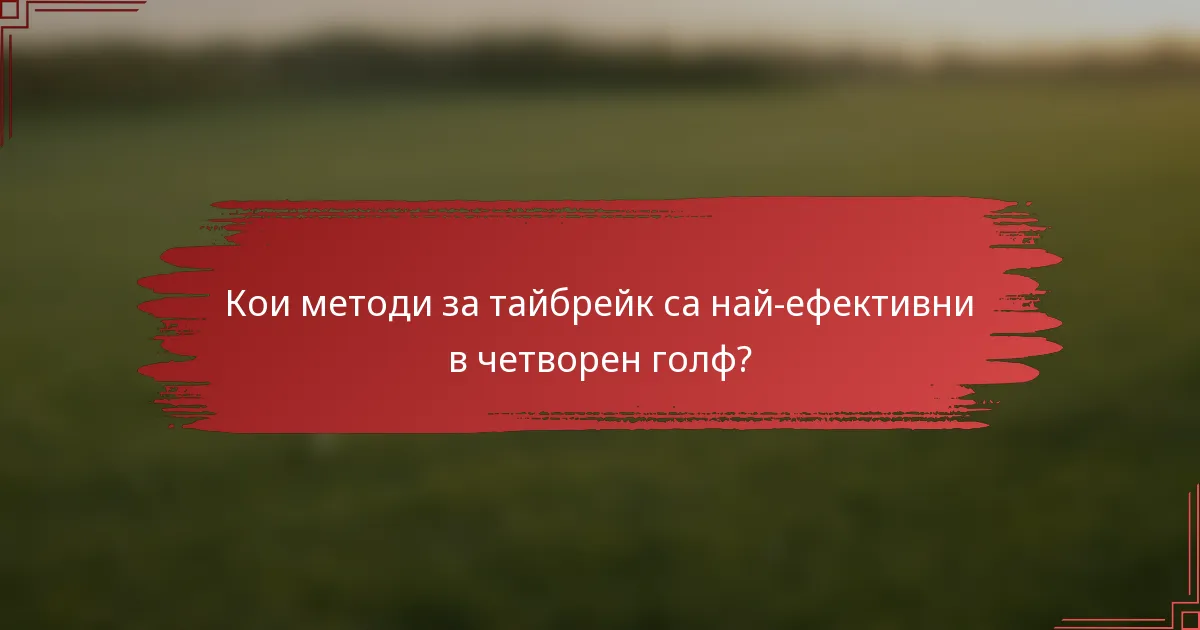 Кои методи за тайбрейк са най-ефективни в четворен голф?