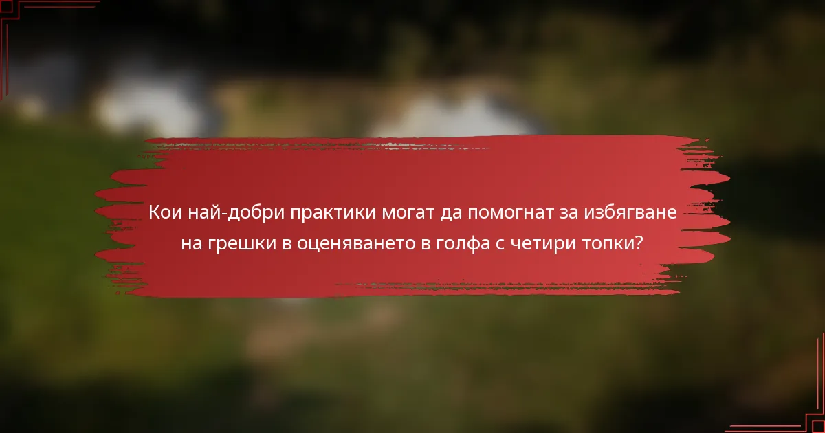 Кои най-добри практики могат да помогнат за избягване на грешки в оценяването в голфа с четири топки?