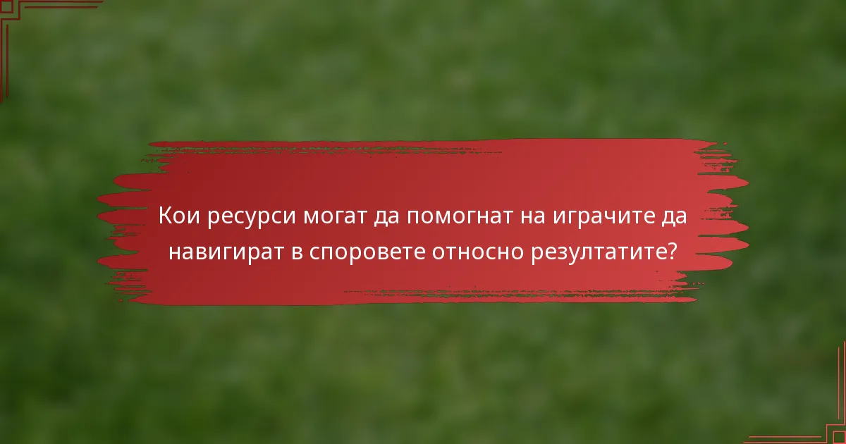 Кои ресурси могат да помогнат на играчите да навигират в споровете относно резултатите?